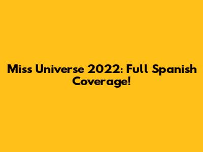 Miss Universe 2022: Full Spanish Coverage!