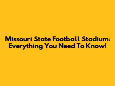 Missouri State Football Stadium: Everything You Need To Know!