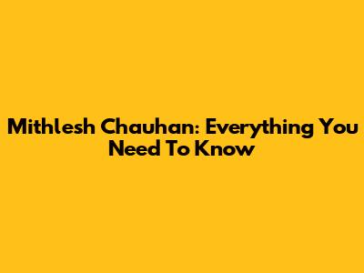 Mithlesh Chauhan: Everything You Need To Know
