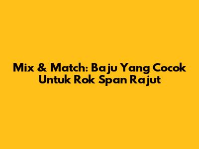 Mix & Match: Baju Yang Cocok Untuk Rok Span Rajut