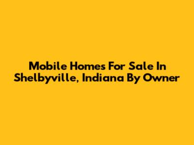 Mobile Homes For Sale In Shelbyville, Indiana By Owner