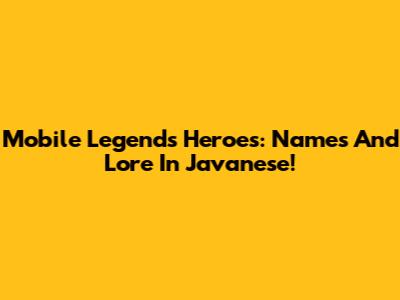 Mobile Legends Heroes: Names And Lore In Javanese!