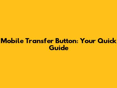 Mobile Transfer Button: Your Quick Guide