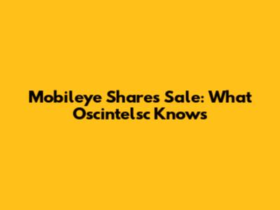 Mobileye Shares Sale: What Oscintelsc Knows