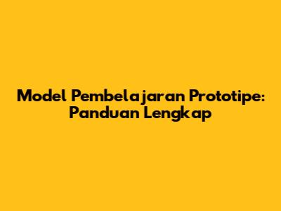 Model Pembelajaran Prototipe: Panduan Lengkap