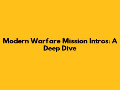 Modern Warfare Mission Intros: A Deep Dive