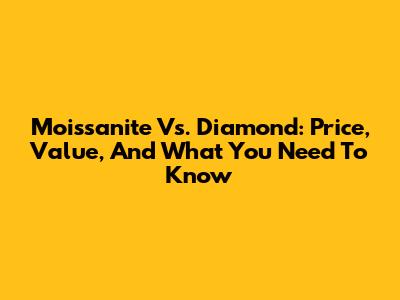 Moissanite Vs. Diamond: Price, Value, And What You Need To Know