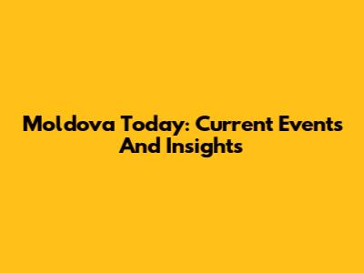 Moldova Today: Current Events And Insights