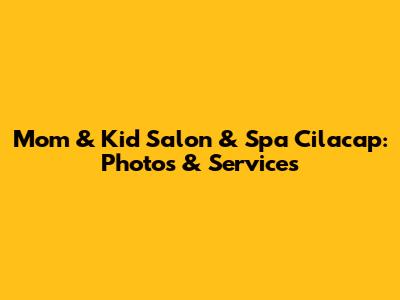 Mom & Kid Salon & Spa Cilacap: Photos & Services