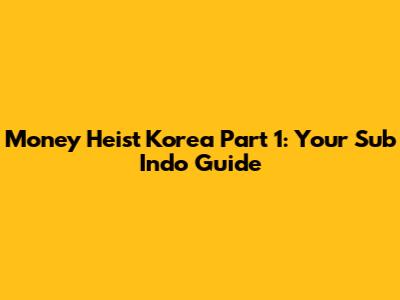 Money Heist Korea Part 1: Your Sub Indo Guide