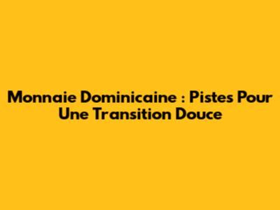 Monnaie Dominicaine : Pistes Pour Une Transition Douce