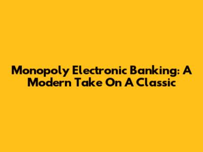 Monopoly Electronic Banking: A Modern Take On A Classic