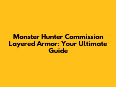 Monster Hunter Commission Layered Armor: Your Ultimate Guide