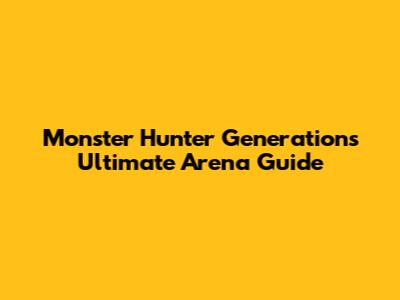 Monster Hunter Generations Ultimate Arena Guide