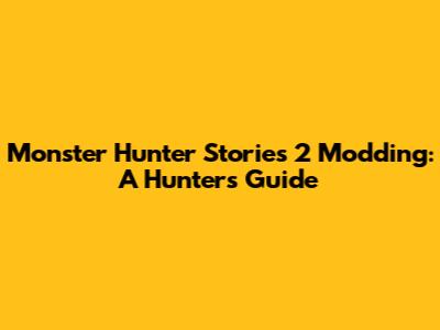 Monster Hunter Stories 2 Modding: A Hunter's Guide