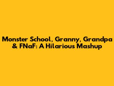 Monster School, Granny, Grandpa & FNaF: A Hilarious Mashup