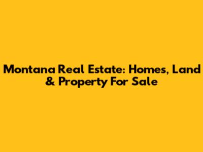 Montana Real Estate: Homes, Land & Property For Sale