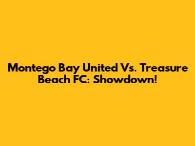 Montego Bay United Vs. Treasure Beach FC: Showdown!