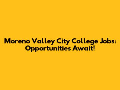 Moreno Valley City College Jobs: Opportunities Await!