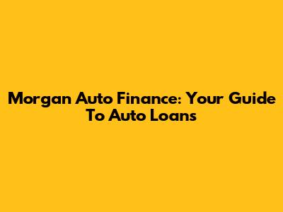 Morgan Auto Finance: Your Guide To Auto Loans