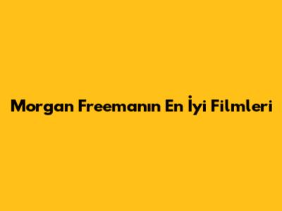Morgan Freeman'ın En İyi Filmleri
