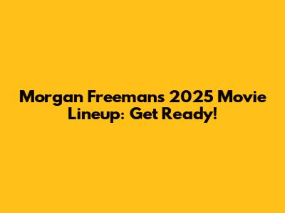 Morgan Freeman's 2025 Movie Lineup: Get Ready!