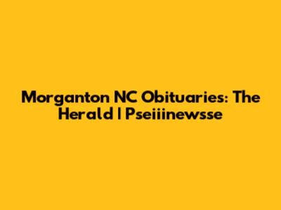 Morganton NC Obituaries: The Herald | Pseiiinewsse