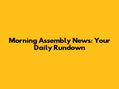 Morning Assembly News: Your Daily Rundown