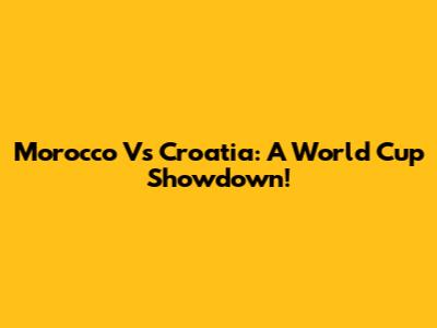 Morocco Vs Croatia: A World Cup Showdown!