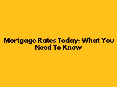 Mortgage Rates Today: What You Need To Know