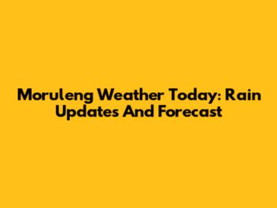 Moruleng Weather Today: Rain Updates And Forecast