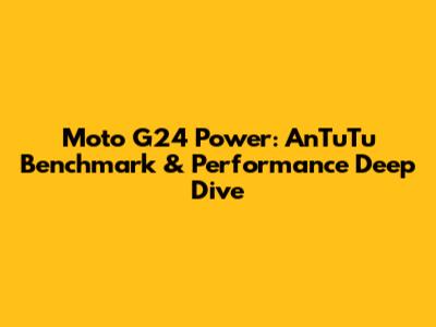 Moto G24 Power: AnTuTu Benchmark & Performance Deep Dive