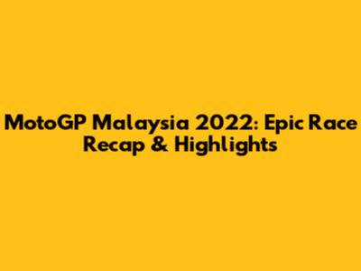 MotoGP Malaysia 2022: Epic Race Recap & Highlights