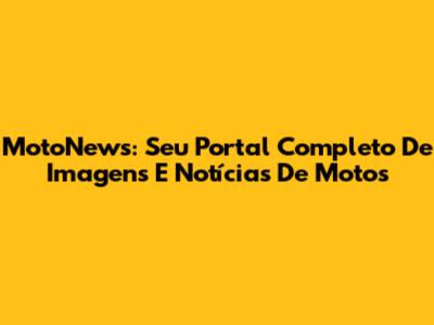 MotoNews: Seu Portal Completo De Imagens E Notícias De Motos
