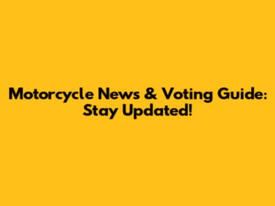 Motorcycle News & Voting Guide: Stay Updated!