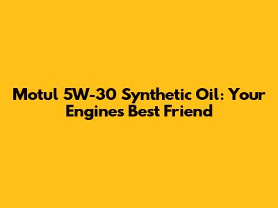 Motul 5W-30 Synthetic Oil: Your Engine's Best Friend