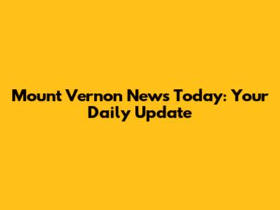 Mount Vernon News Today: Your Daily Update