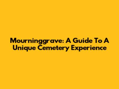 Mourninggrave: A Guide To A Unique Cemetery Experience