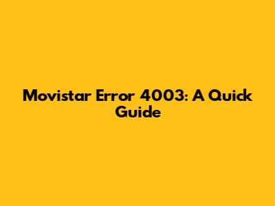 Movistar Error 4003: A Quick Guide