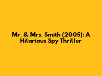 Mr. & Mrs. Smith (2005): A Hilarious Spy Thriller