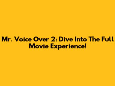 Mr. Voice Over 2: Dive Into The Full Movie Experience!