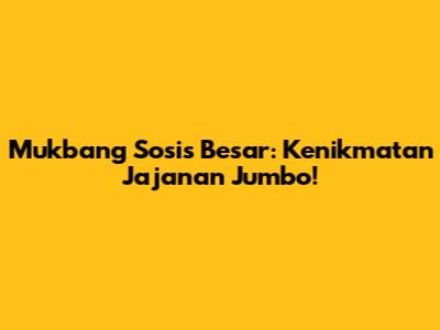 Mukbang Sosis Besar: Kenikmatan Jajanan Jumbo!