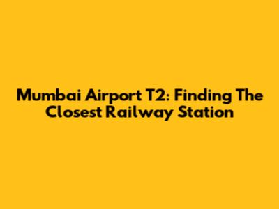 Mumbai Airport T2: Finding The Closest Railway Station