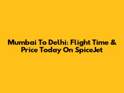 Mumbai To Delhi: Flight Time & Price Today On SpiceJet