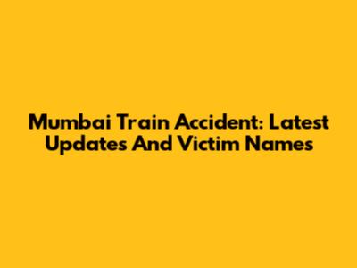Mumbai Train Accident: Latest Updates And Victim Names
