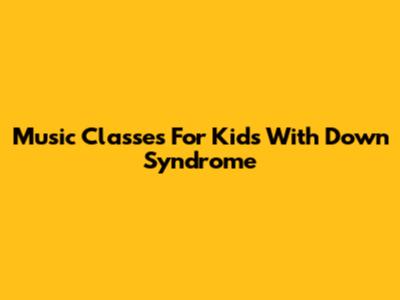 Music Classes For Kids With Down Syndrome