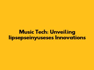 Music Tech: Unveiling Iipsepseinyusese's Innovations