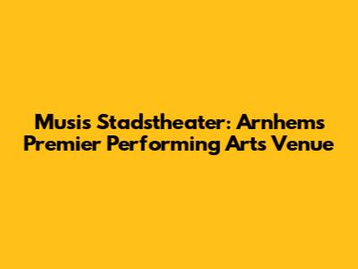 Musis Stadstheater: Arnhem's Premier Performing Arts Venue