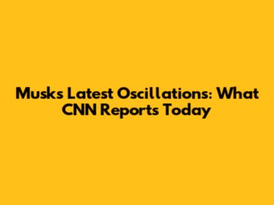 Musk's Latest Oscillations: What CNN Reports Today