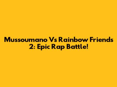 Mussoumano Vs Rainbow Friends 2: Epic Rap Battle!